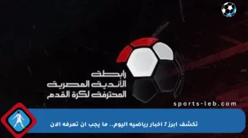 تكشف أبرز 7 أخبار رياضية اليوم.. ما يجب أن تعرفه الآن